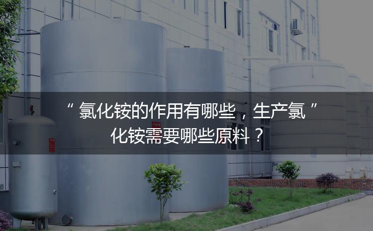 氯化铵的作用有哪些，生产氯化铵需要哪些原料？