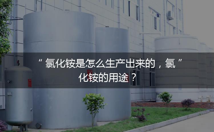 氯化铵是怎么生产出来的，氯化铵的用途？